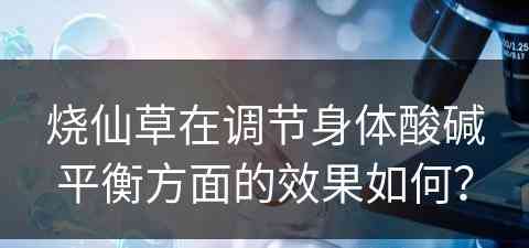 烧仙草在调节身体酸碱平衡方面的效果如何？